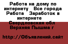 Работа на дому по интернету - Все города Работа » Заработок в интернете   . Свердловская обл.,Верхняя Пышма г.